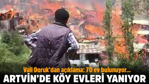 Artvin'de köy evleri yanıyor! Validen açıklama!