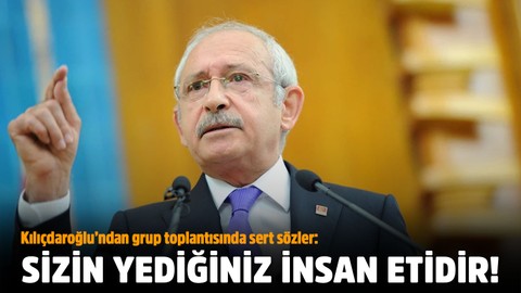 CHP lideri Kemal Kılıçdaroğlu'ndan grup toplantısında sert sözler: Sizin yediğiniz yemek değil, insan eti!