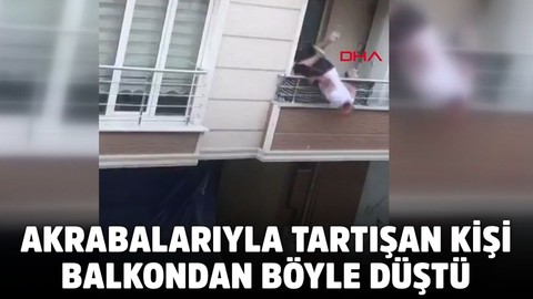 Akrabalarıyla tartışan kişi balkondan böyle düştü
