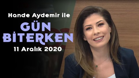 Hande Aydemir ile Gün Biterken - 11 Aralık 2020