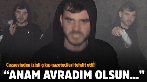 Cezaevinden izinli çıktı, bir de gazetecileri tehdit etti!
