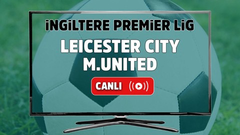 Leicester City – Manchester United Maçı Canlı maç izle