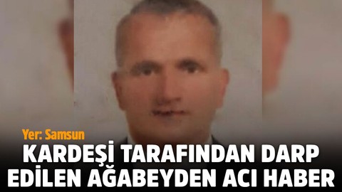 Yer: Samsun... Kardeşi tarafından darp edilen ağabeyden acı haber