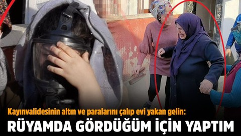 Kayınvalidesinin altın ve paralarını çalıp evi yakan gelin: Rüyamda gördüğüm için yaptım