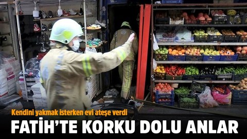 Fatih'te dehşet! Kendini yakmak isterken evi ateşe verdi