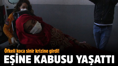 Adana'da öfkeli koca sinir krizine girdi! Eşine kabusu yaşattı