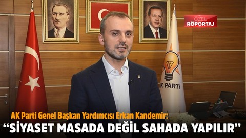 AK Parti Genel Başkan Yardımcısı Erkan Kandemir: Siyaset masada değil sahada yapılır
