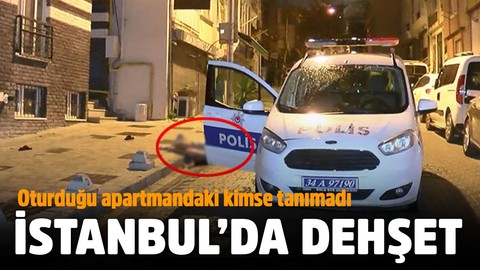 İstanbul'da dehşet! Oturduğu apartmandaki kimse tanımadı