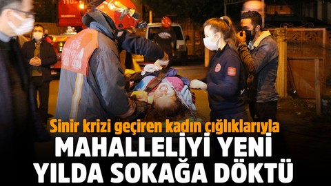 Sakarya'da sinir krizi geçiren kadın çığlıklarıyla mahalleliyi yeni yılda sokağa döktü