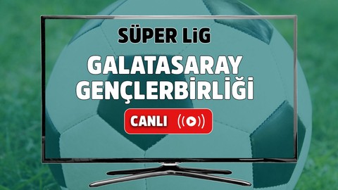 Galatasaray – Gençlerbirliği Canlı maç izle