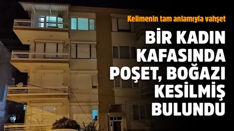 Vahşet! Bir kadın kafasına poşet geçirilmiş ve boğazı kesilmiş halde bulundu