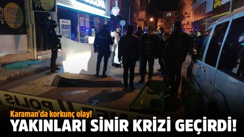 Karaman'da korkunç olay!.. Yakınları sinir krizi geçirdi!