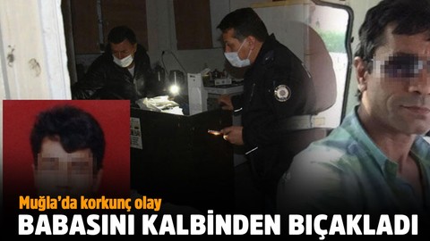 Muğla'da korkunç olay! Babasını kalbinden bıçakladı!