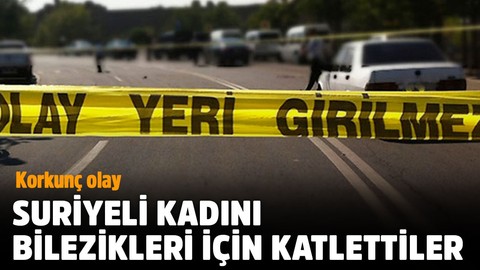 Muğla'da korkunç olay! Suriyeli kadını bilezikleri için katlettiler