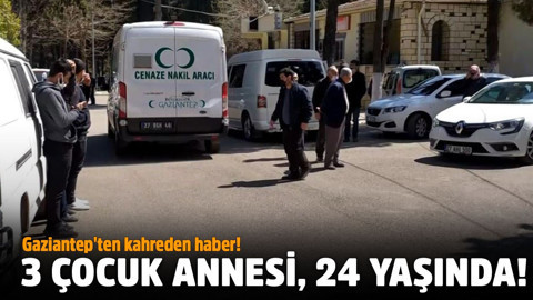 Gaziantep'te kahreden olay!.. 3 çocuk annesi, 24 yaşında!
