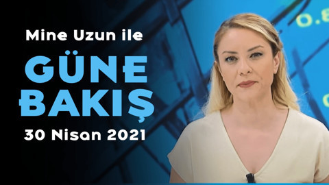 Mine Uzun ile Güne Bakış - 30 Nisan 2021