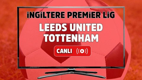 Leeds United – Tottenham Canlı maç izle