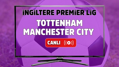 Tottenham – Manchester City Maçı Canlı maç izle