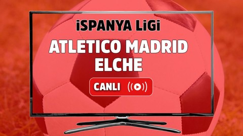 Atletico Madrid - Elche Canlı maç izle