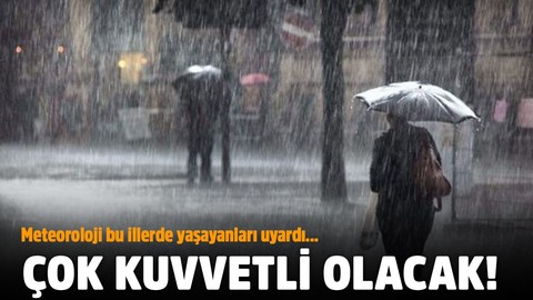 Meteoroloji bu illerde yaşayanları uyardı! Çok kuvvetli olacak!