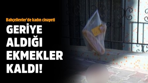 Bahçelievler'de kadın cinayeti: Geriye aldığı ekmekler kaldı