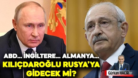 Kılıçdaroğlu Rusya'ya gidecek mi?