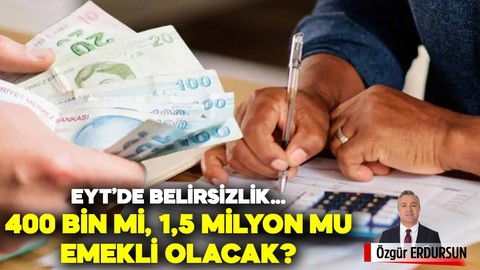 EYT'li 400 bin mi, 1,5 milyon mu emekli olacak?