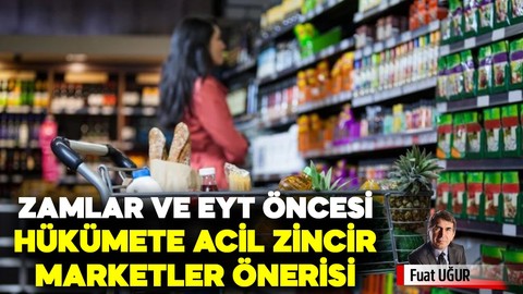 Zamlar ve EYT öncesi hükümete acil zincir marketler önerisi…