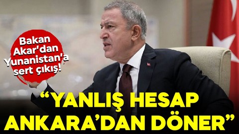 Bakan Akar'dan Yunanistan çıkışı! Yanlış hesap Ankara'dan döner