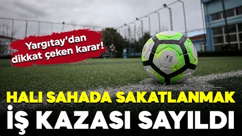 Yargıtay'dan dikkat çeken karar! Halı sahada sakatlanmak iş kazası sayıldı
