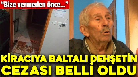 Kiracıya baltalı dehşetin cezası belli oldu! “Bize vermeden önce...”
