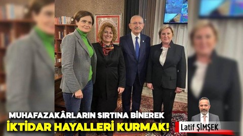 Muhafazakârların sırtına binerek iktidar hayalleri kurmak