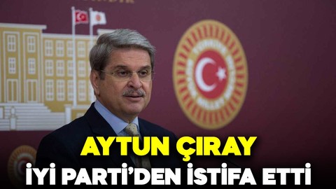 İYİ Parti’de üst düzey ayrılık! Aytun Çıray, partisinden istifa etti