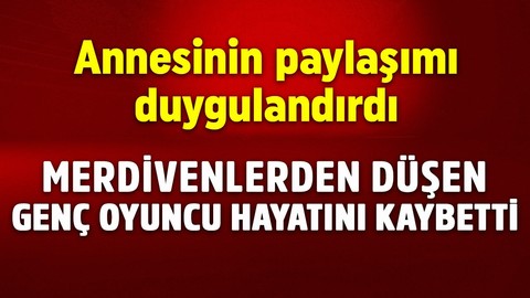 Merdivenlerden düşen 29 yaşındaki genç oyuncu hayatını kaybetti! Annesinin paylaşımı duygulandırdı