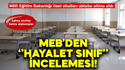 Milli Eğitim Bakanlığı'ndan özel okullara 'hayalet sınıf' incelemesi!