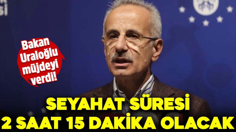 Bakan Uraloğlu müjdeyi verdi! Seyahat süresi 2 saat 15 dakika olacak