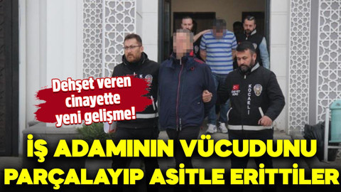 İş adamının vücudunu parçalara ayırıp asitle erittiler! Dehşet veren cinayette yeni gelişme