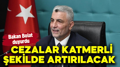 Bakan Ömer Bolat duyurdu: Cezalar katmerli şekilde artırılacak