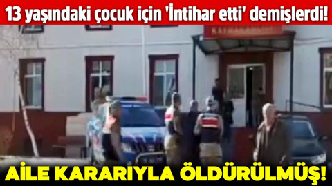 13 yaşındaki çocuk için 'İntihar etti' demişlerdi! Aile kararıyla öldürülmüş!
