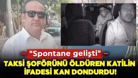 Taksi şoförünü öldüren katilin ifadesi kan dondurdu! "Spontane gelişti"