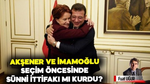 Akşener ve İmamoğlu seçim öncesinde SÜNNİ İTTİFAKI mı kurdular?