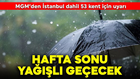 MGM'den İstanbul dahil 53 kent için uyarı: Hafta sonu yağışlı geçecek
