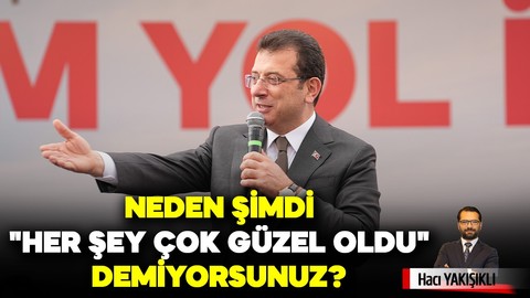 Neden şimdi "Her şey çok güzel oldu" demiyorsunuz?