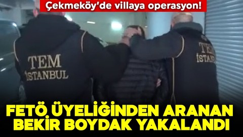 FETÖ üyeliğinden aranan Bekir Boydak, Çekmeköy'de saklandığı villada yakalandı