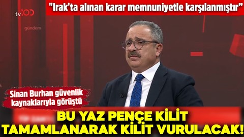 Sinan Burhan güvenlik kaynaklarıyla görüştü: Bu yaz Pençe-Kilit tamamlanarak kilit vurulacak!