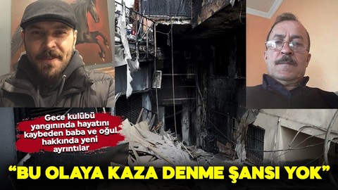 Beşiktaş'taki gece kulübü yangınında hayatını kaybeden baba ve oğul hakkında yeni ayrıntılar: "Bu olaya kaza denme şansı yok"