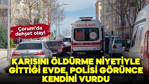 Çorum'da dehşet olay! Karısını öldürme niyetiyle gittiği evde, polisi görünce kendini vurdu!