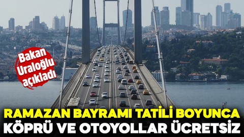 Bakan Uraloğlu açıkladı: Ramazan Bayramı tatili boyunca köprü ve otoyollar ücretsiz