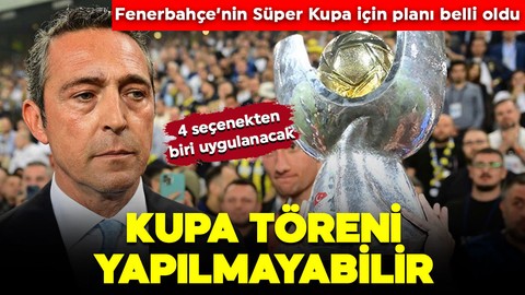 Fenerbahçe’nin Süper Kupa planı belli oldu! 4 ihtimal var! Biri olursa kupa töreni yapılmayacak!