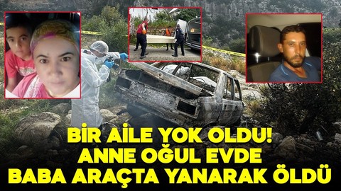 Mersin'de bir aile yok oldu! Anne oğul evde, baba araçta yanarak öldü